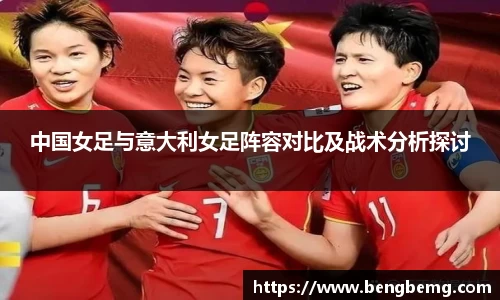 中国女足与意大利女足阵容对比及战术分析探讨